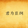 君為臣綱(中國古代儒家倫理思想的重要準則之一)